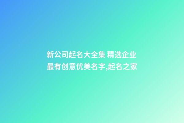 新公司起名大全集 精选企业最有创意优美名字,起名之家